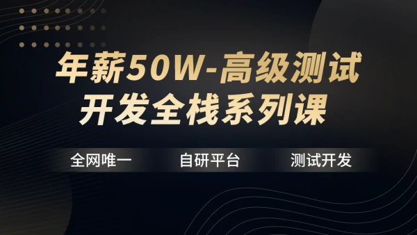 年薪50W-高级测试开发全栈系列课|价值11800元 | 完结