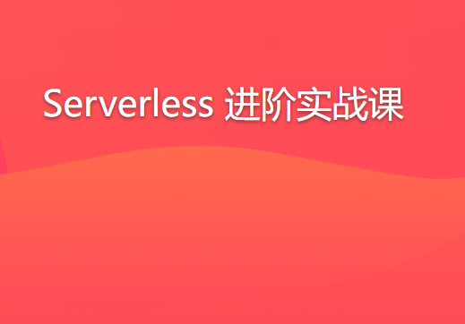 Serverless 进阶实战课