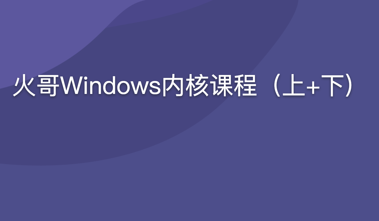 火哥Windows内核课程（上+下) | 完结