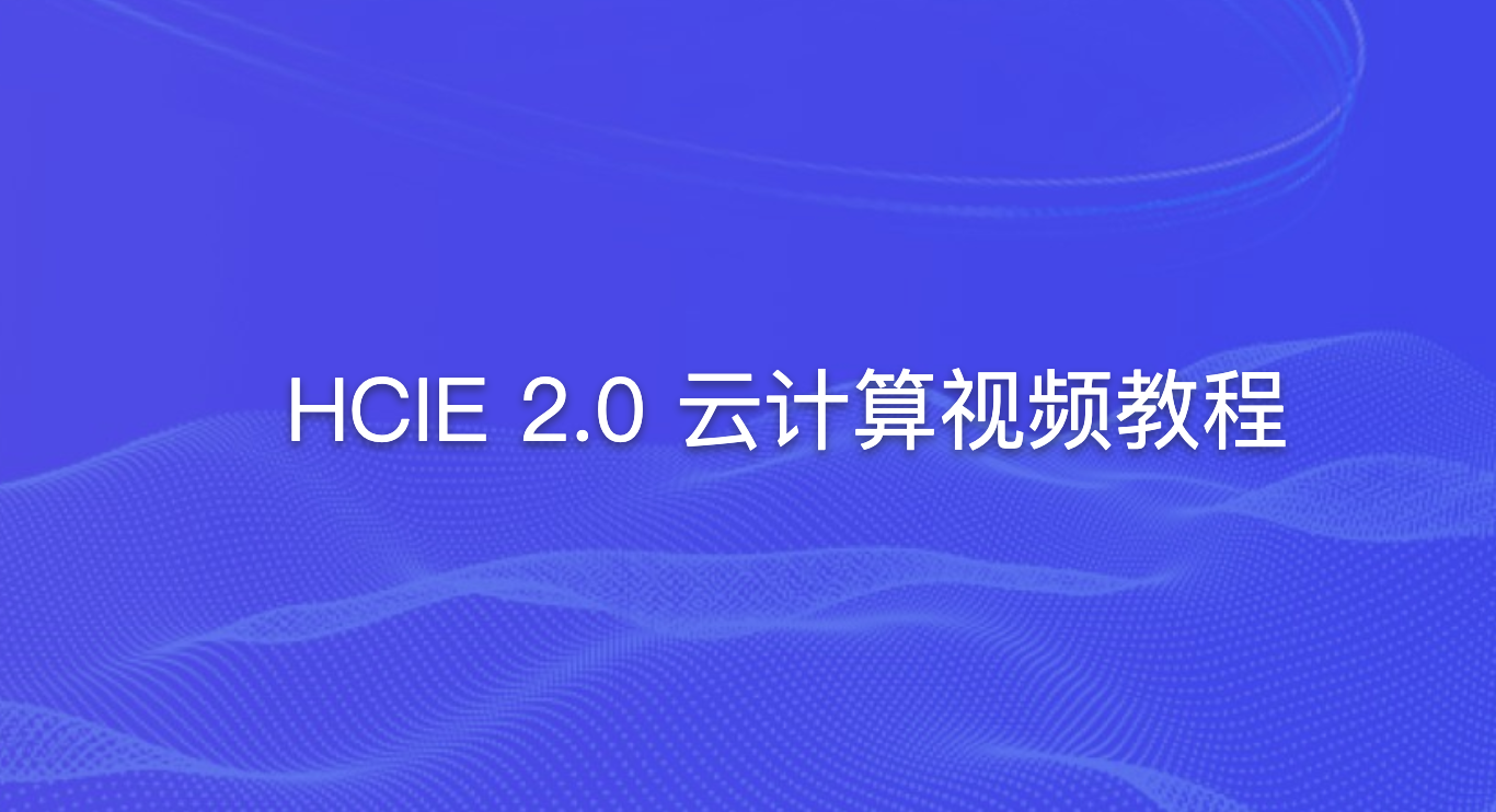 2021年HCIE 2.0 云计算视频教程