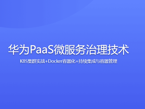 华为PaaS微服务治理技术-K8S集群实战+Docker容器化+持续集成与容器管理