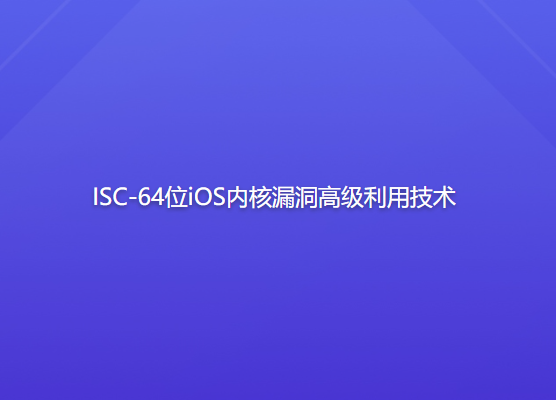ISC-64位iOS内核漏洞高级利用技术