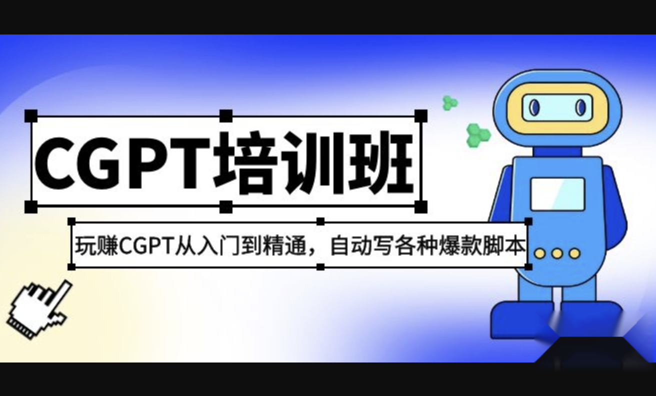 2023最新CGPT培训班：玩赚CGPT从入门到精通，自动写各种爆款脚本