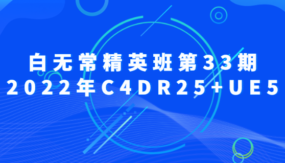 白无常精英班第33期2022年C4DR25+UE5